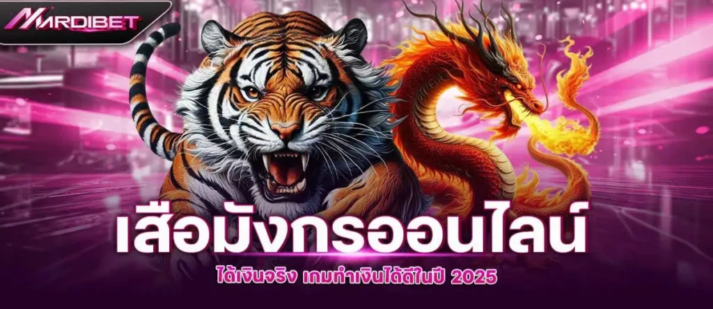 เสือมังกรออนไลน์ ได้เงินจริง เกมทำเงินได้ดีในปี 2025 MARDIBET