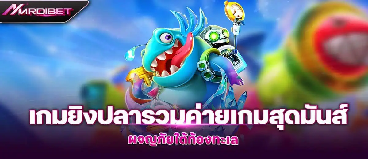 เกมยิงปลา รวมค่ายเกมสุดมันส์ ผจญภัยใต้ท้องทะเล