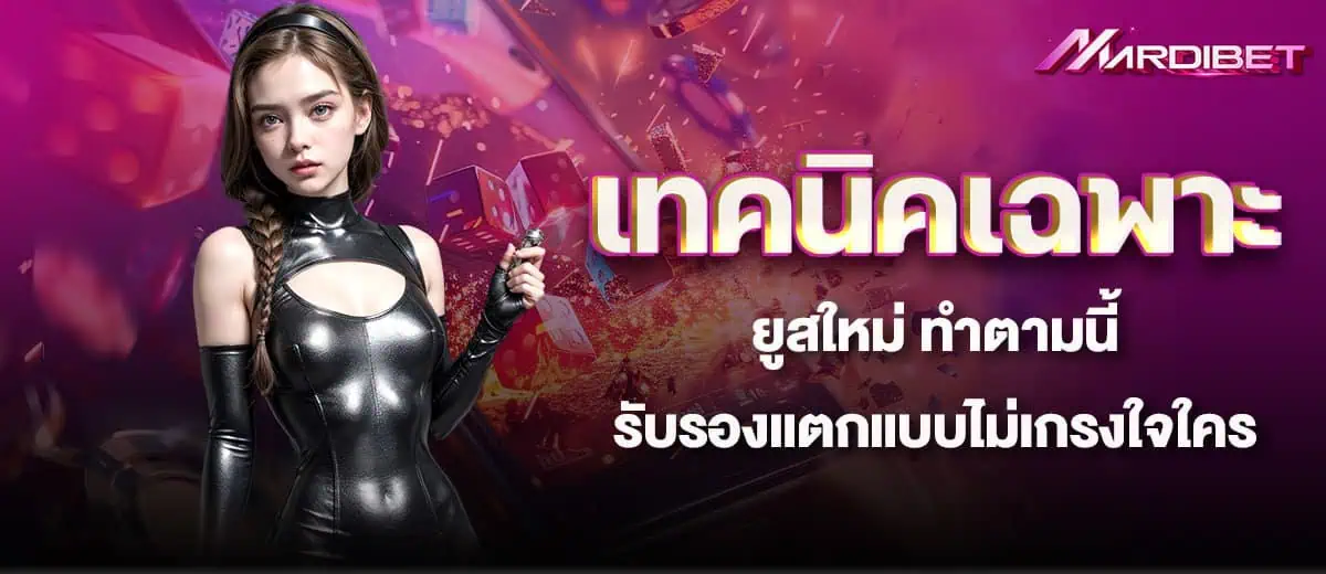 เทคนิคเฉพาะยูสใหม่ ทำตามนี้ รับรองแตกแบบไม่เกรงใจใคร mardibet