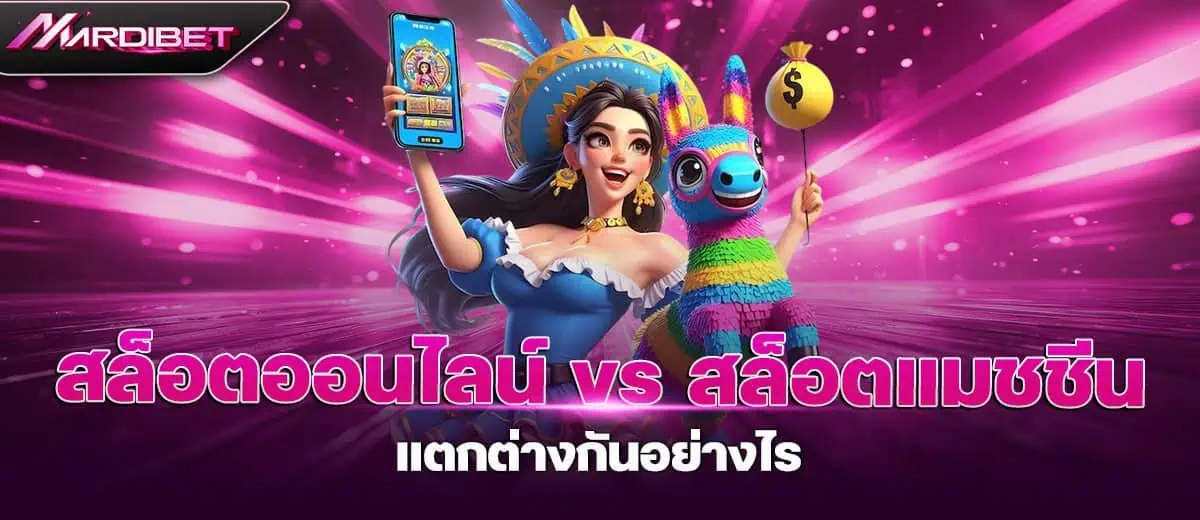 สล็อตออนไลน์ vs สล็อตแมชชีน แตกต่างกันอย่างไร mardibet