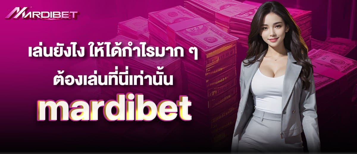 เล่นยังไง ให้ได้กำไรมาก ๆ ต้องเล่นที่นี่เท่านั้น mardibet