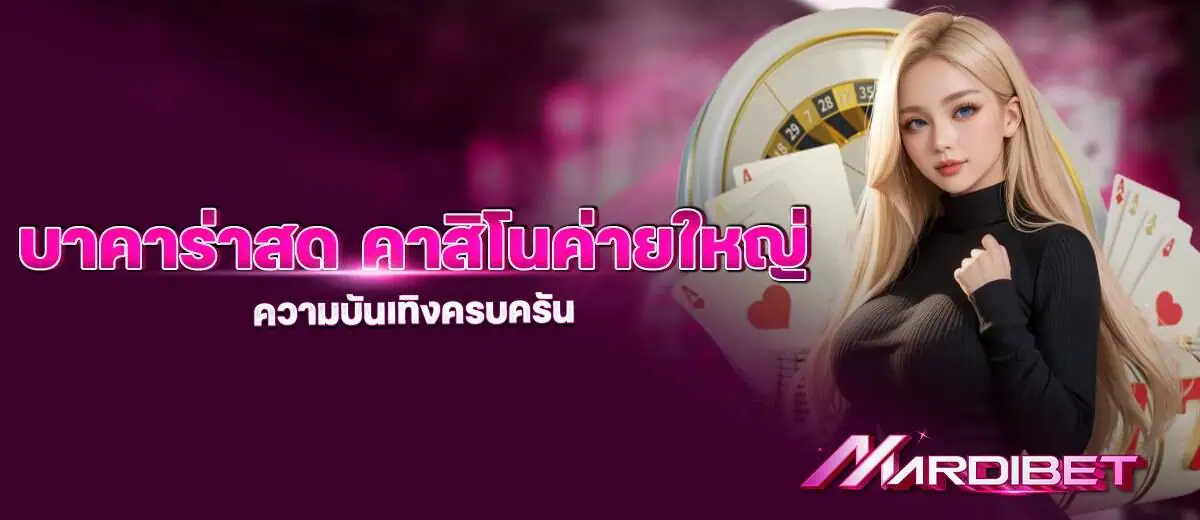 บาคาร่าสด คาสิโนค่ายใหญ่ ความบันเทิงครบครัน MARDIBET
