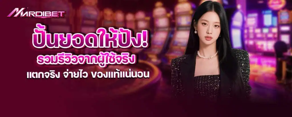 ปั้นยอดให้ปัง! รวมรีวิวจากผู้ใช้จริง แตกจริง จ่ายไว ของแท้แน่นอน MARDIBET