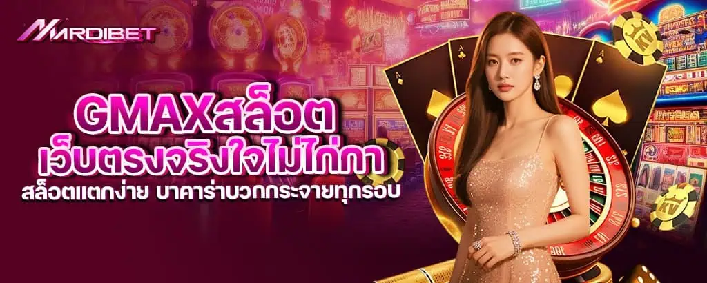 gmaxสล็อต เว็บตรงจริงใจไม่ไก่กา สล็อตแตกง่าย บาคาร่าบวกกระจายทุกรอบ