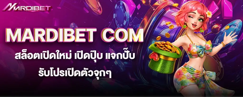 MARDIBET COM สล็อตเปิดใหม่ เปิดปุ๊บ แจกปั๊บ รับโปรเปิดตัวจุกๆ