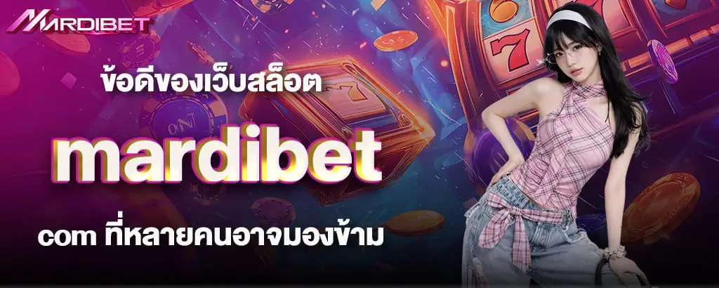 ข้อดีของเว็บสล็อต mardibet com ที่หลายคนอาจมองข้าม