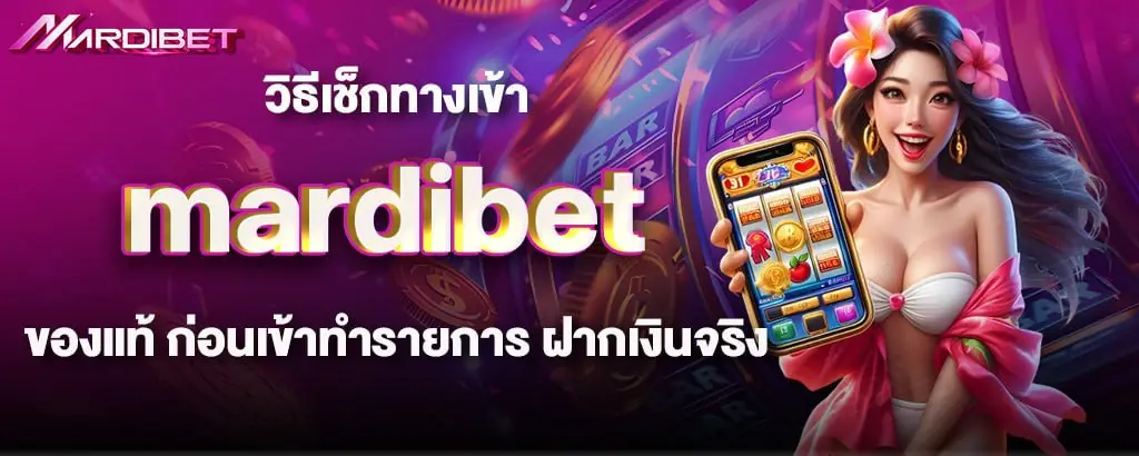 วิธีเช็กทางเข้า mardibet ของแท้ ก่อนเข้าทำรายการ ฝากเงินจริง